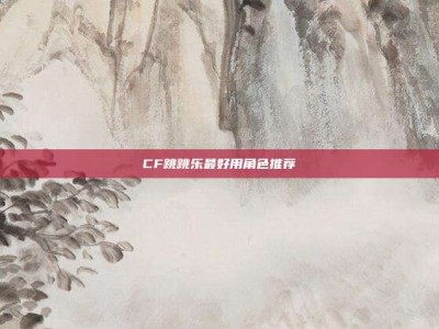 CF跳跳乐最好用角色推荐