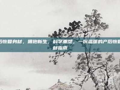 产后恢复身材，拥抱新生，科学重塑，一份温暖的产后恢复身材指南