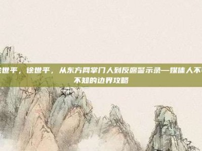 徐世平，徐世平，从东方网掌门人到反腐警示录—媒体人不可不知的边界攻略