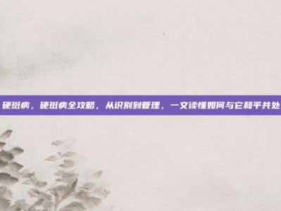 硬斑病，硬斑病全攻略，从识别到管理，一文读懂如何与它和平共处
