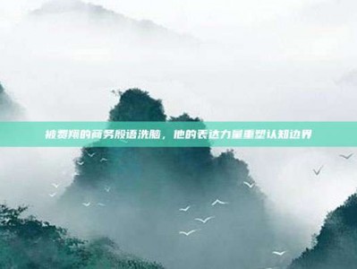 被费翔的商务殷语洗脑，他的表达力量重塑认知边界