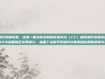 cf端游操作按键设置，这是一篇为你定制的穿越火线（CF）端游操作按键设置攻略文章。文章分为标题和正文两部分，涵盖了从新手到进阶玩家的键位调整逻辑与具体方案