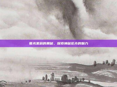 暮光茉莉的奥秘，探索神秘花卉的魅力