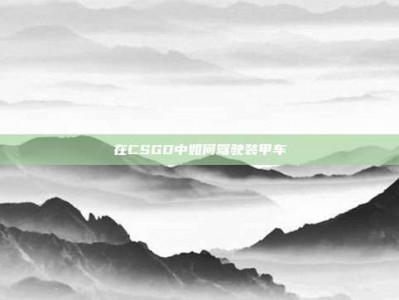 在CSGO中如何驾驶装甲车