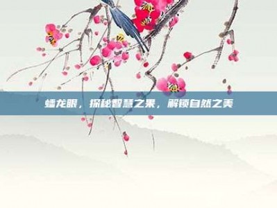 蟠龙眼，探秘智慧之果，解锁自然之美