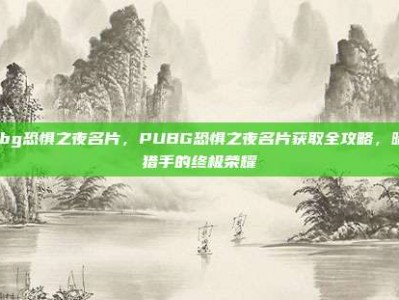 pubg恐惧之夜名片，PUBG恐惧之夜名片获取全攻略，暗夜猎手的终极荣耀