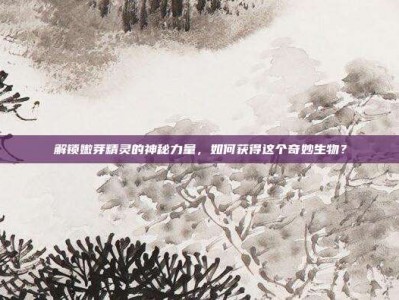 解锁嫩芽精灵的神秘力量，如何获得这个奇妙生物？