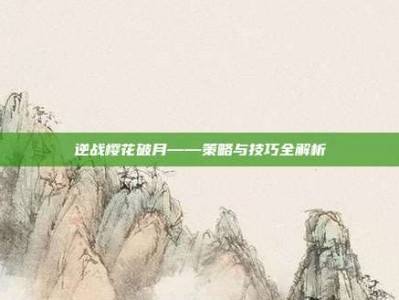 逆战樱花破月——策略与技巧全解析