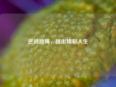 逆战跳绳，跳出精彩人生