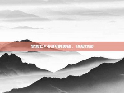 掌握CF卡94的奥秘，终极攻略