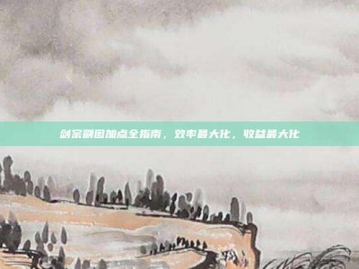 剑宗刷图加点全指南，效率最大化，收益最大化
