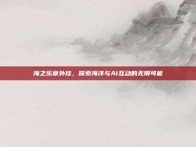 海之乐章外挂，探索海洋与AI互动的无限可能