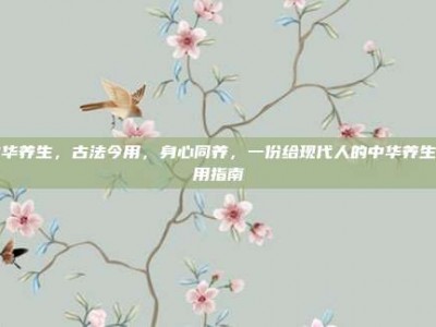 中华养生，古法今用，身心同养，一份给现代人的中华养生实用指南