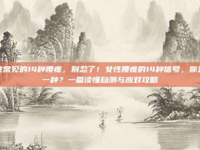 女性常见的14种腰疼，别忍了！女性腰疼的14种信号，你是哪一种？一篇读懂自测与应对攻略