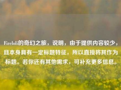 Fireloli的奇幻之旅，说明，由于提供内容较少，且本身具有一定标题特征，所以直接将其作为标题。若你还有其他需求，可补充更多信息。