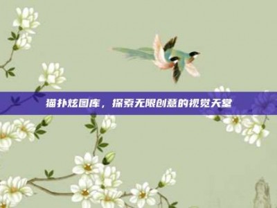 猫扑炫图库，探索无限创意的视觉天堂