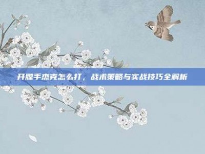 开膛手杰克怎么打，战术策略与实战技巧全解析