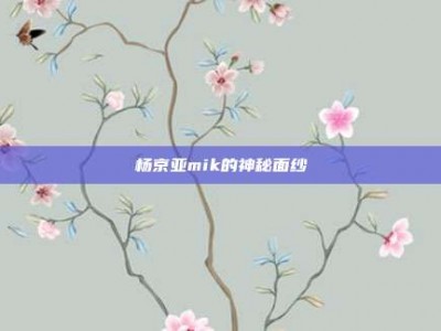 杨京亚mik的神秘面纱