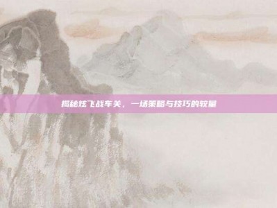 揭秘炫飞战车关，一场策略与技巧的较量