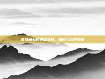 虚空魔石的神秘之旅，如何寻找并兑换