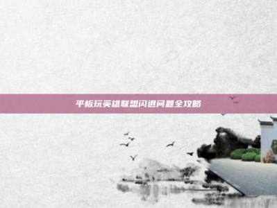 平板玩英雄联盟闪退问题全攻略