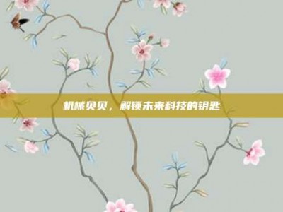 机械贝贝，解锁未来科技的钥匙