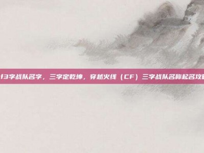cf3字战队名字，三字定乾坤，穿越火线（CF）三字战队名称起名攻略