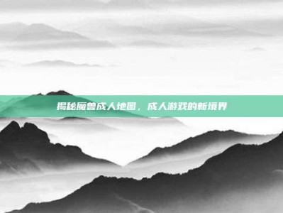 揭秘魔兽成人地图，成人游戏的新境界