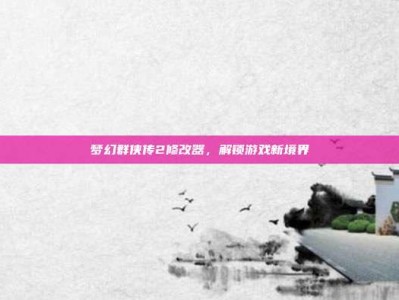 梦幻群侠传2修改器，解锁游戏新境界