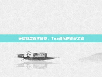英雄联盟春季决赛，Tes战队的逆袭之路