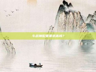 斗战神配置要求高吗？