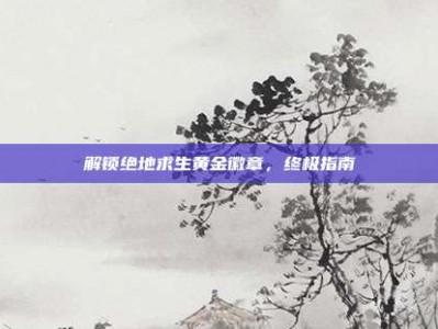 解锁绝地求生黄金徽章，终极指南