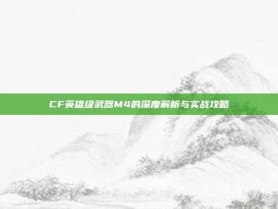 CF英雄级武器M4的深度解析与实战攻略