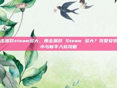 揍击派对steam多大，揍击派对 Steam 多大？完整安装大小与新手入坑攻略
