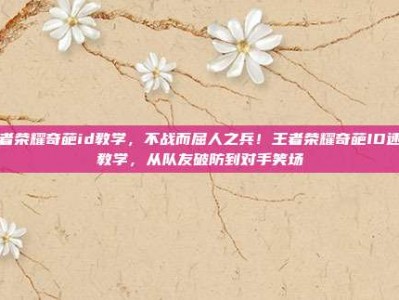 王者荣耀奇葩id教学，不战而屈人之兵！王者荣耀奇葩ID速成教学，从队友破防到对手笑场