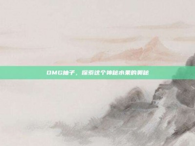 OMG柚子，探索这个神秘水果的奥秘