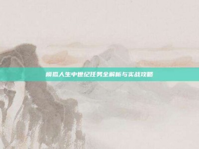 模拟人生中世纪任务全解析与实战攻略