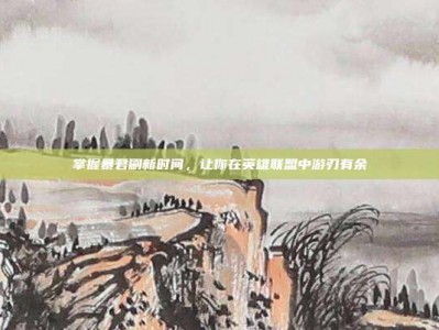 掌握暴君刷新时间，让你在英雄联盟中游刃有余
