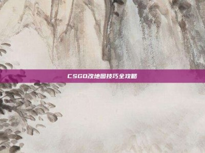 CSGO改地图技巧全攻略