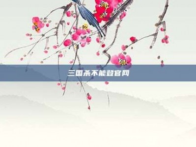 三国杀不能登官网