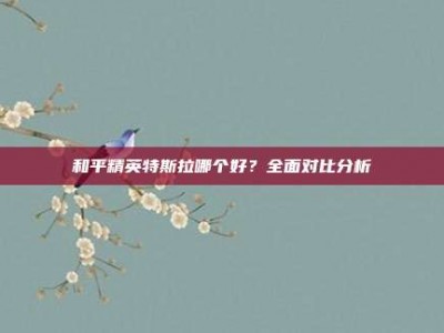 和平精英特斯拉哪个好？全面对比分析