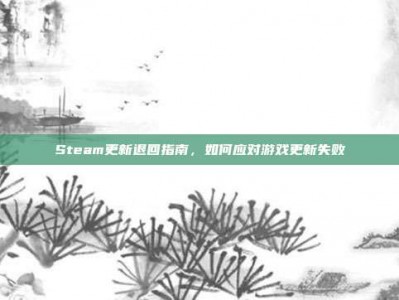Steam更新退回指南，如何应对游戏更新失败