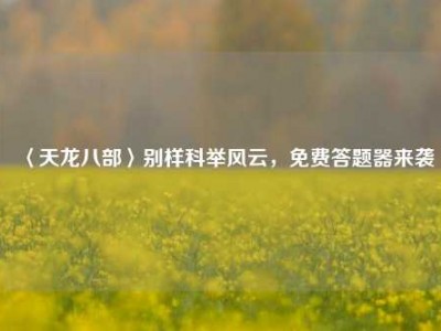 〈天龙八部〉别样科举风云，免费答题器来袭