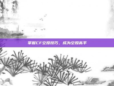 掌握CF空投技巧，成为空投高手