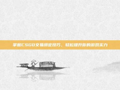 掌握CSGO交易绑定技巧，轻松提升你的游戏实力