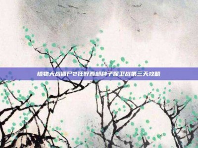 植物大战僵尸2狂野西部种子保卫战第三天攻略