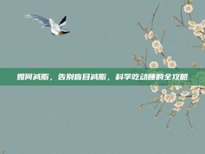 如何减脂，告别盲目减脂，科学吃动睡的全攻略