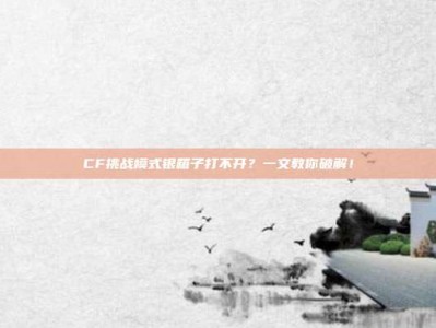 CF挑战模式银箱子打不开？一文教你破解！