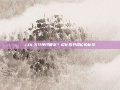 LOL突然跳得很高？揭秘提升段位的秘诀