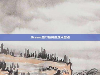 Steam热门休闲游戏大盘点
